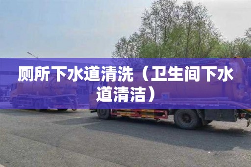 厕所下水道清洗（卫生间下水道清洁）