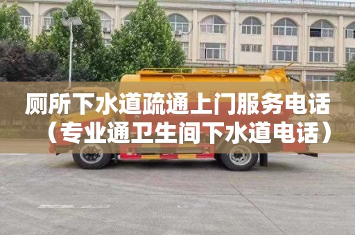 厕所下水道疏通上门服务电话（专业通卫生间下水道电话）