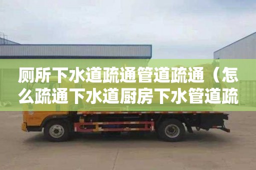 厕所下水道疏通管道疏通（怎么疏通下水道厨房下水管道疏通）