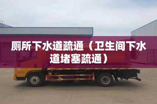 厕所下水道疏通（卫生间下水道堵塞疏通）
