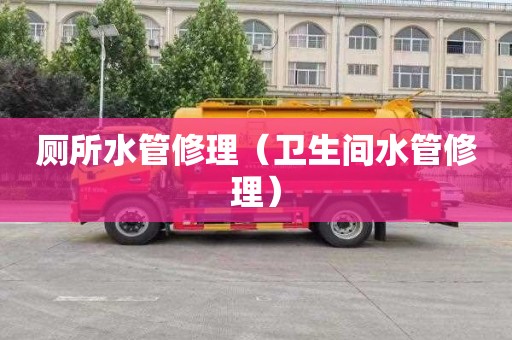 厕所水管修理（卫生间水管修理）
