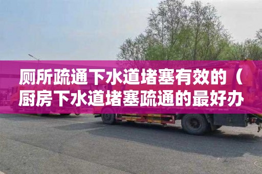 厕所疏通下水道堵塞有效的（厨房下水道堵塞疏通的最好办）