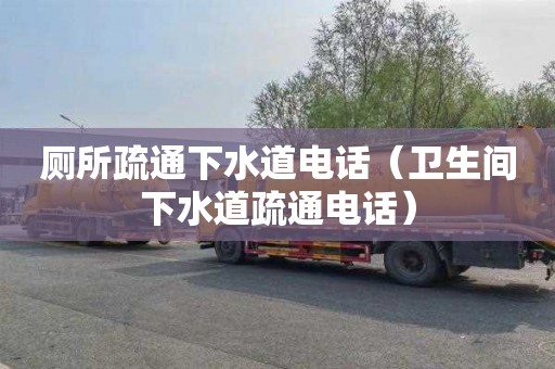 厕所疏通下水道电话（卫生间下水道疏通电话）