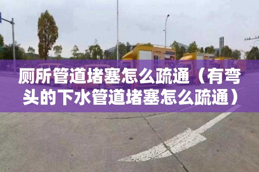 厕所管道堵塞怎么疏通（有弯头的下水管道堵塞怎么疏通）