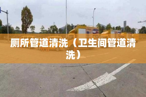 厕所管道清洗（卫生间管道清洗）