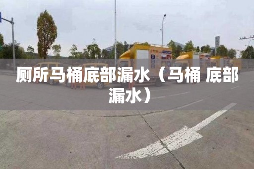 厕所马桶底部漏水（马桶 底部 漏水）