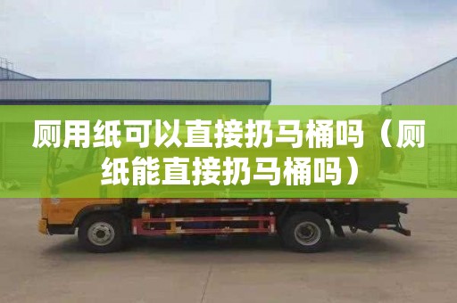 厕用纸可以直接扔马桶吗（厕纸能直接扔马桶吗）
