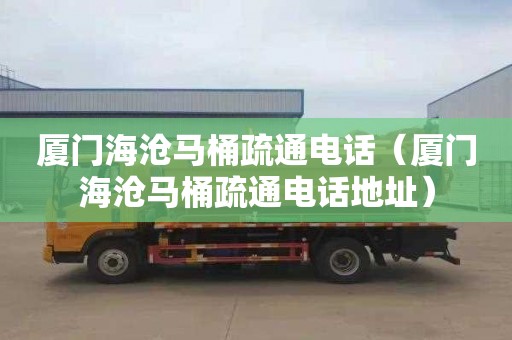 厦门海沧马桶疏通电话（厦门海沧马桶疏通电话地址）