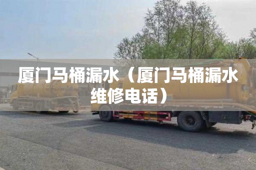 厦门马桶漏水（厦门马桶漏水维修电话）