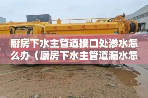 厨房下水主管道接口处渗水怎么办（厨房下水主管道漏水怎么修补）