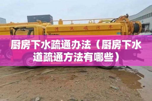 厨房下水疏通办法（厨房下水道疏通方法有哪些）