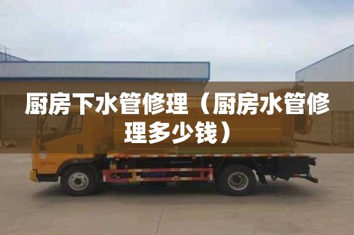 厨房下水管修理（厨房水管修理多少钱）