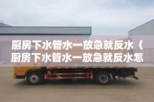 厨房下水管水一放急就反水（厨房下水管水一放急就反水怎么办）