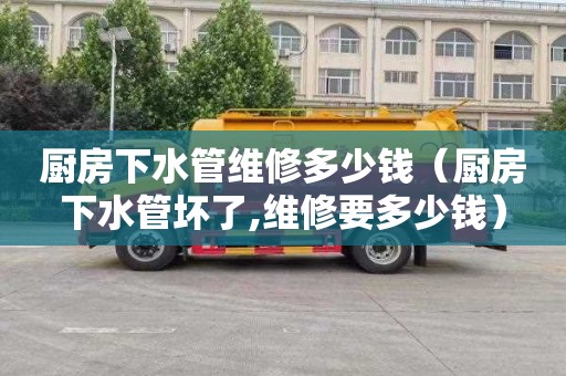 厨房下水管维修多少钱（厨房下水管坏了,维修要多少钱）