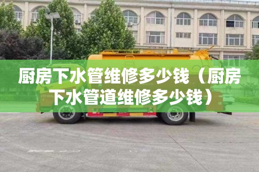 厨房下水管维修多少钱（厨房下水管道维修多少钱）
