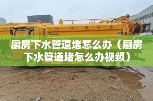 厨房下水管道堵怎么办（厨房下水管道堵怎么办视频）
