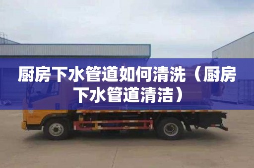 厨房下水管道如何清洗（厨房下水管道清洁）