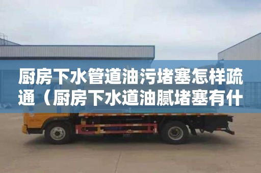 厨房下水管道油污堵塞怎样疏通（厨房下水道油腻堵塞有什么好的办法）