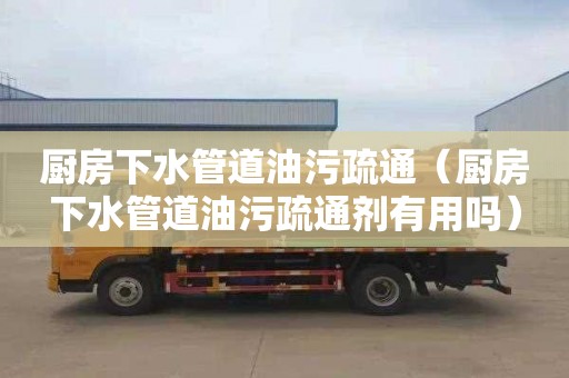 厨房下水管道油污疏通（厨房下水管道油污疏通剂有用吗）