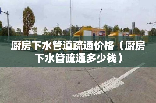 厨房下水管道疏通价格（厨房下水管疏通多少钱）