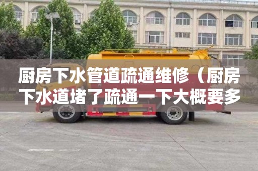 厨房下水管道疏通维修（厨房下水道堵了疏通一下大概要多少钱）