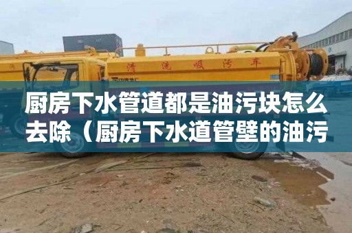 厨房下水管道都是油污块怎么去除（厨房下水道管壁的油污）