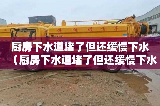 厨房下水道堵了但还缓慢下水（厨房下水道堵了但还缓慢下水怎么办）