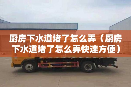 厨房下水道堵了怎么弄（厨房下水道堵了怎么弄快速方便）