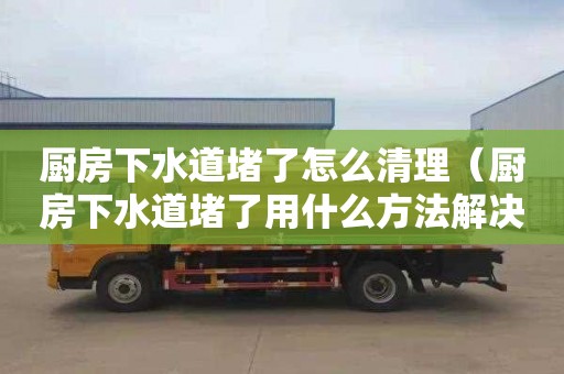 厨房下水道堵了怎么清理（厨房下水道堵了用什么方法解决）