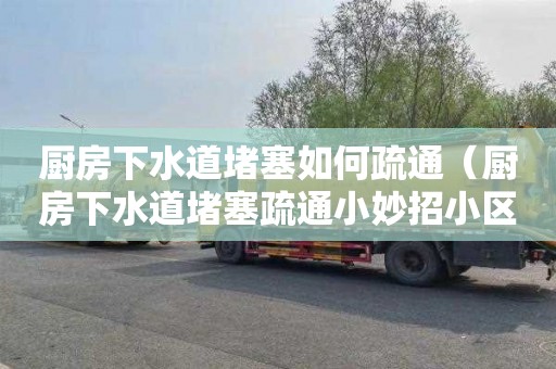 厨房下水道堵塞如何疏通（厨房下水道堵塞疏通小妙招小区）