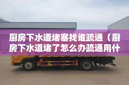 厨房下水道堵塞找谁疏通（厨房下水道堵了怎么办疏通用什么工具）