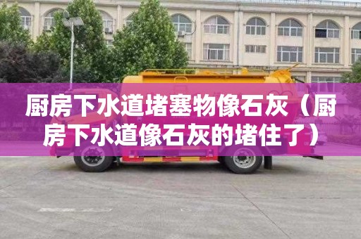 厨房下水道堵塞物像石灰（厨房下水道像石灰的堵住了）