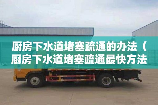 厨房下水道堵塞疏通的办法（厨房下水道堵塞疏通最快方法）