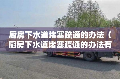 厨房下水道堵塞疏通的办法（厨房下水道堵塞疏通的办法有哪些）