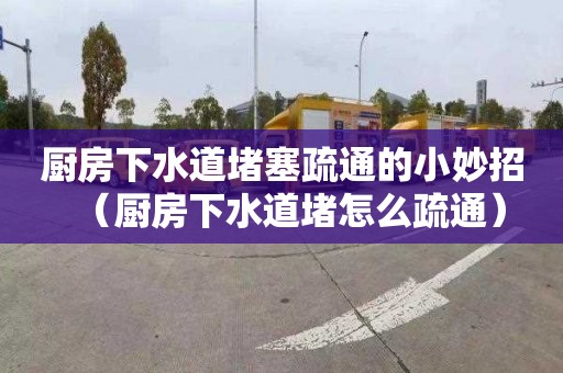 厨房下水道堵塞疏通的小妙招（厨房下水道堵怎么疏通）
