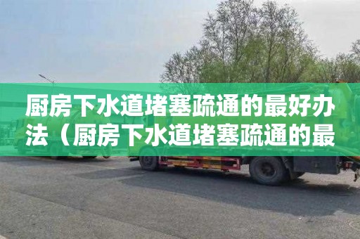 厨房下水道堵塞疏通的最好办法（厨房下水道堵塞疏通的最好办法U型）