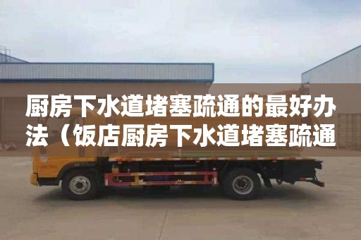 厨房下水道堵塞疏通的最好办法（饭店厨房下水道堵塞疏通的最好办法）