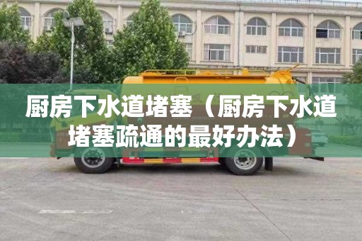 厨房下水道堵塞（厨房下水道堵塞疏通的最好办法）
