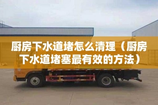 厨房下水道堵怎么清理（厨房下水道堵塞最有效的方法）