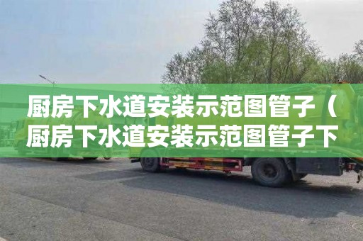 厨房下水道安装示范图管子（厨房下水道安装示范图管子下水道水管裂了）