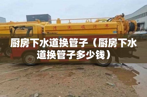 厨房下水道换管子（厨房下水道换管子多少钱）