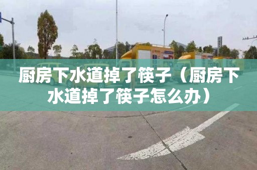 厨房下水道掉了筷子（厨房下水道掉了筷子怎么办）