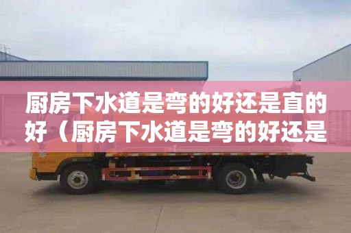 厨房下水道是弯的好还是直的好（厨房下水道是弯的好还是直的好呢）
