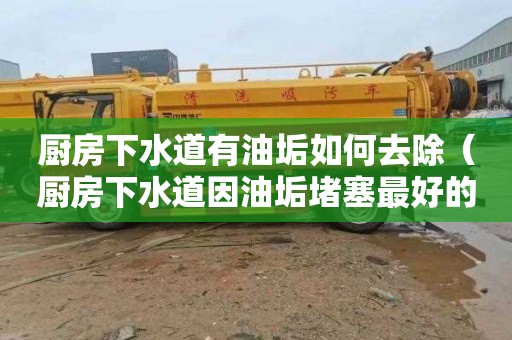 厨房下水道有油垢如何去除（厨房下水道因油垢堵塞最好的办法是怎么?）