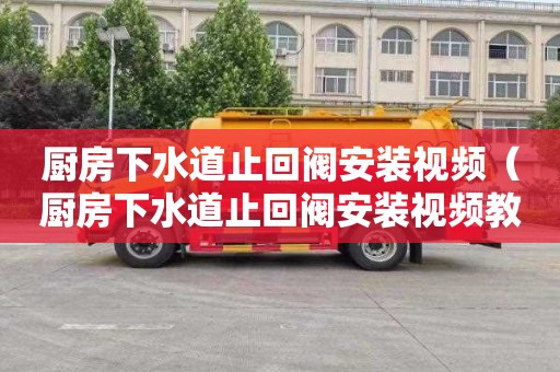 厨房下水道止回阀安装视频（厨房下水道止回阀安装视频教程）