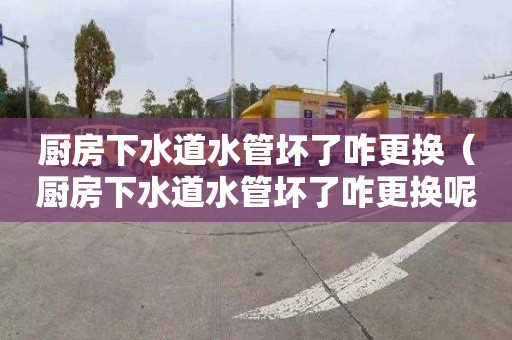 厨房下水道水管坏了咋更换（厨房下水道水管坏了咋更换呢）