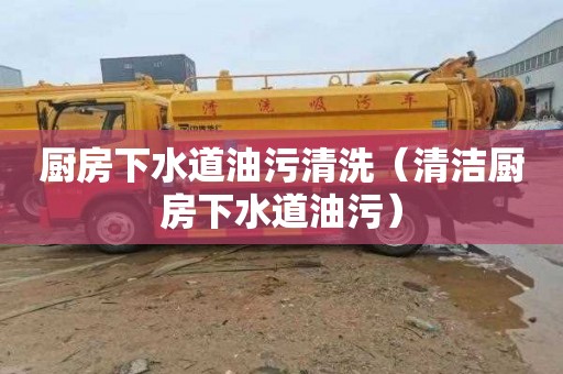厨房下水道油污清洗（清洁厨房下水道油污）