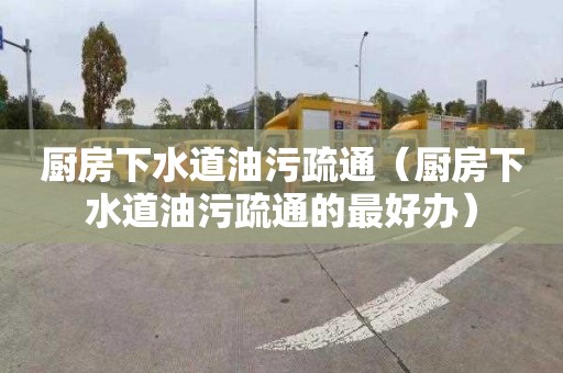 厨房下水道油污疏通（厨房下水道油污疏通的最好办）