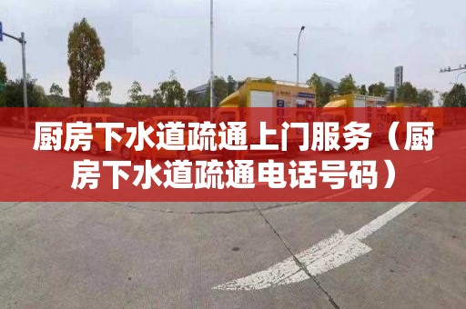 厨房下水道疏通上门服务（厨房下水道疏通电话号码）