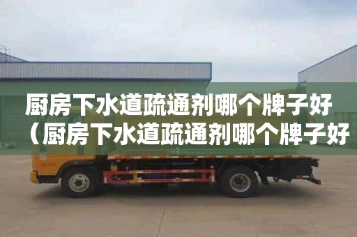 厨房下水道疏通剂哪个牌子好（厨房下水道疏通剂哪个牌子好用测评）